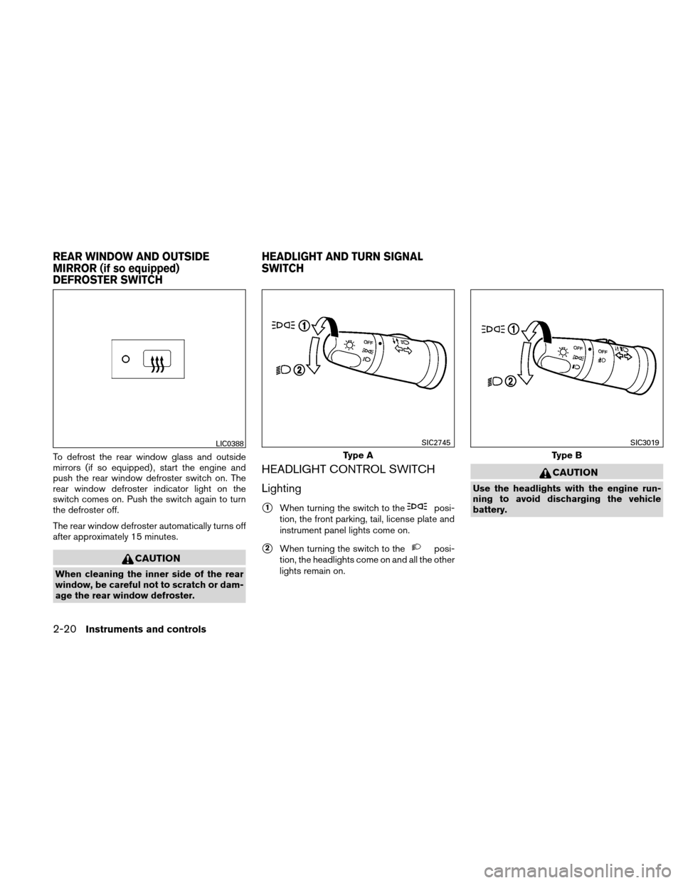 NISSAN VERSA HATCHBACK 2010 1.G Owners Manual To defrost the rear window glass and outside
mirrors (if so equipped) , start the engine and
push the rear window defroster switch on. The
rear window defroster indicator light on the
switch comes on.