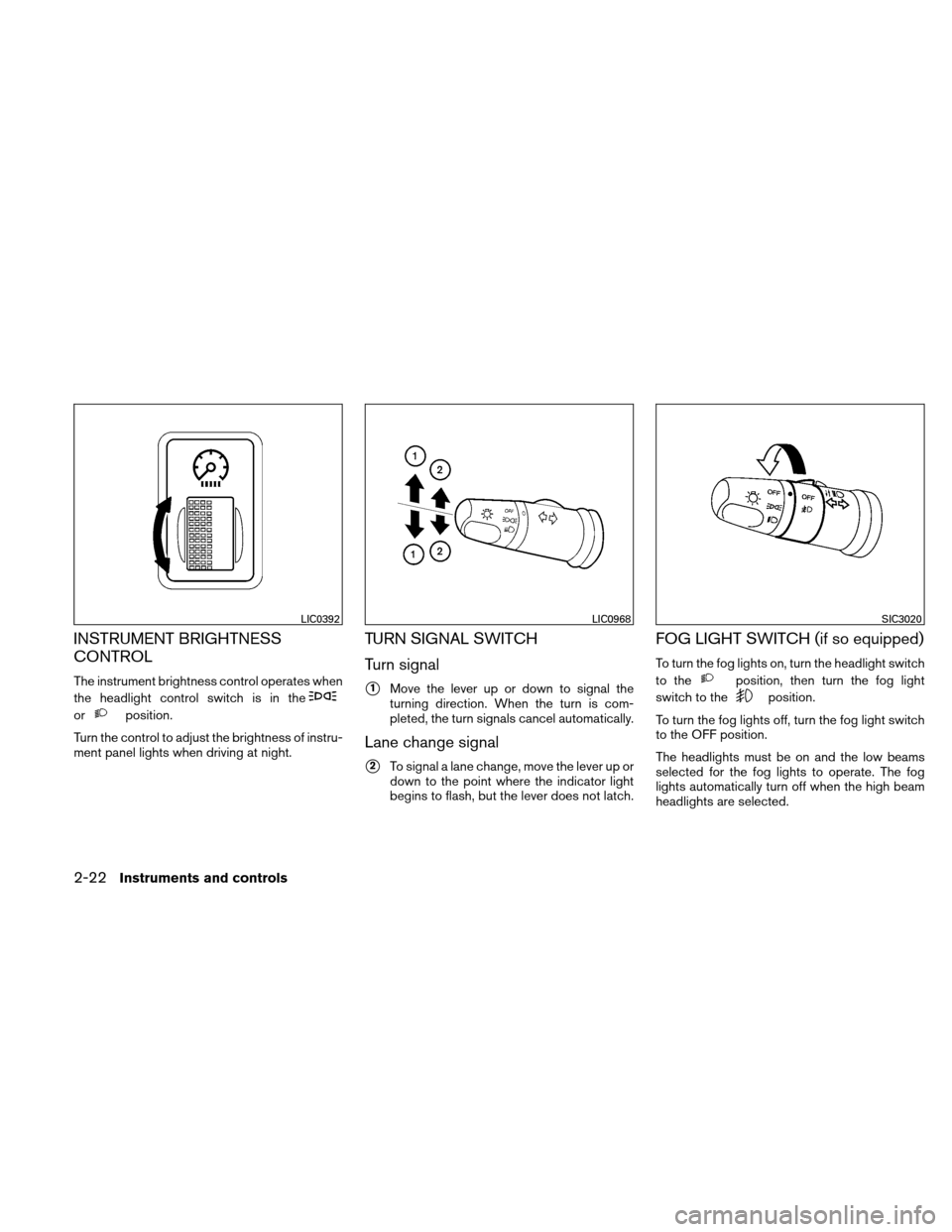 NISSAN VERSA HATCHBACK 2010 1.G Owners Manual INSTRUMENT BRIGHTNESS
CONTROL
The instrument brightness control operates when
the headlight control switch is in the
orposition.
Turn the control to adjust the brightness of instru-
ment panel lights 