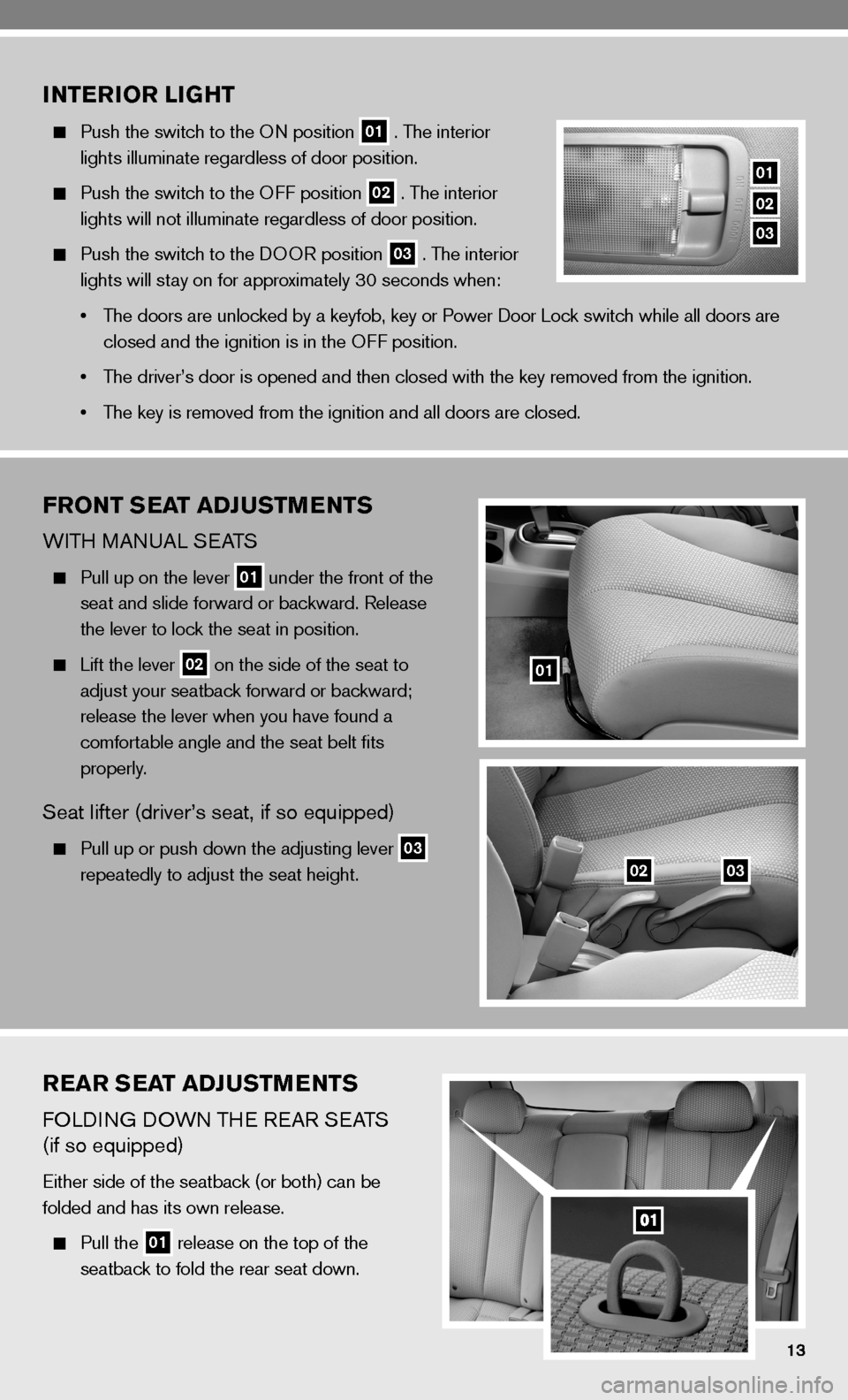 NISSAN VERSA HATCHBACK 2010 1.G Quick Reference Guide REAR SEAT ADJUSTMENTS
fOLdinG dOWn TH e ReAR S eATS  
(if so equipped)
either side of the seatback (or both) can be
folded and has its own release.
 
  Pull the 01 release on the top of the
    seatba