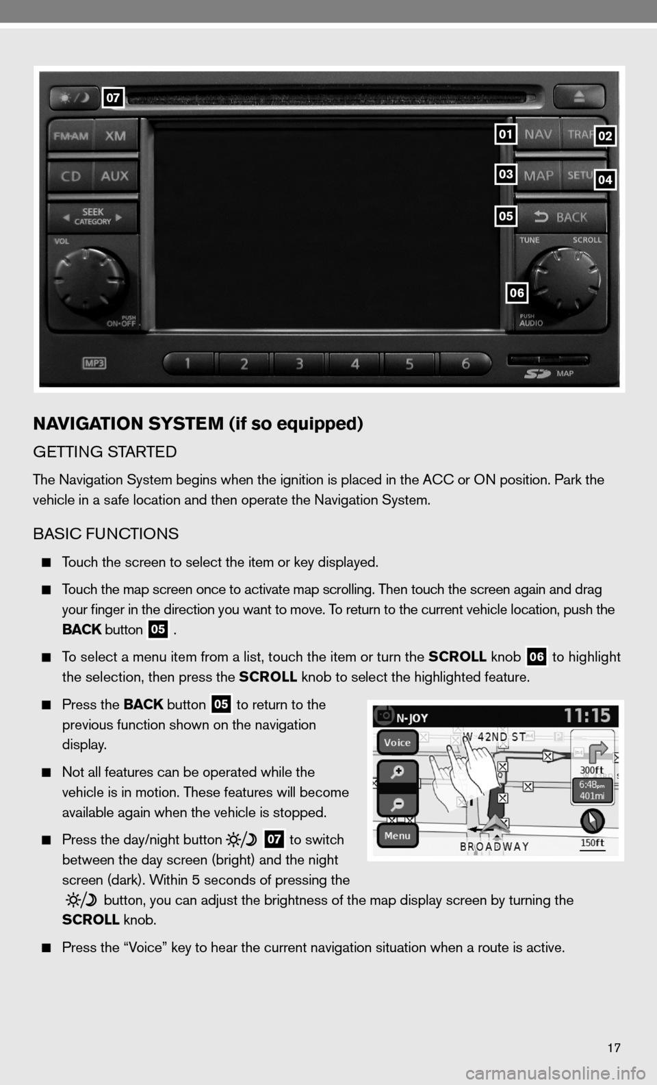 NISSAN VERSA HATCHBACK 2010 1.G Quick Reference Guide 17
06
07
0102
05
0304
NAVIGATION SYSTEM (if so equipped)
GeTTin G STARTed
The navigation System begins when the ignition is placed in the A cc or O n position. Park the
vehicle in a safe location and NISSAN VERSA HATCHBACK 2010 1.G Quick Reference Guide 17
06
07
0102
05
0304
NAVIGATION SYSTEM (if so equipped)
GeTTin G STARTed
The navigation System begins when the ignition is placed in the A cc or O n position. Park the
vehicle in a safe location and
