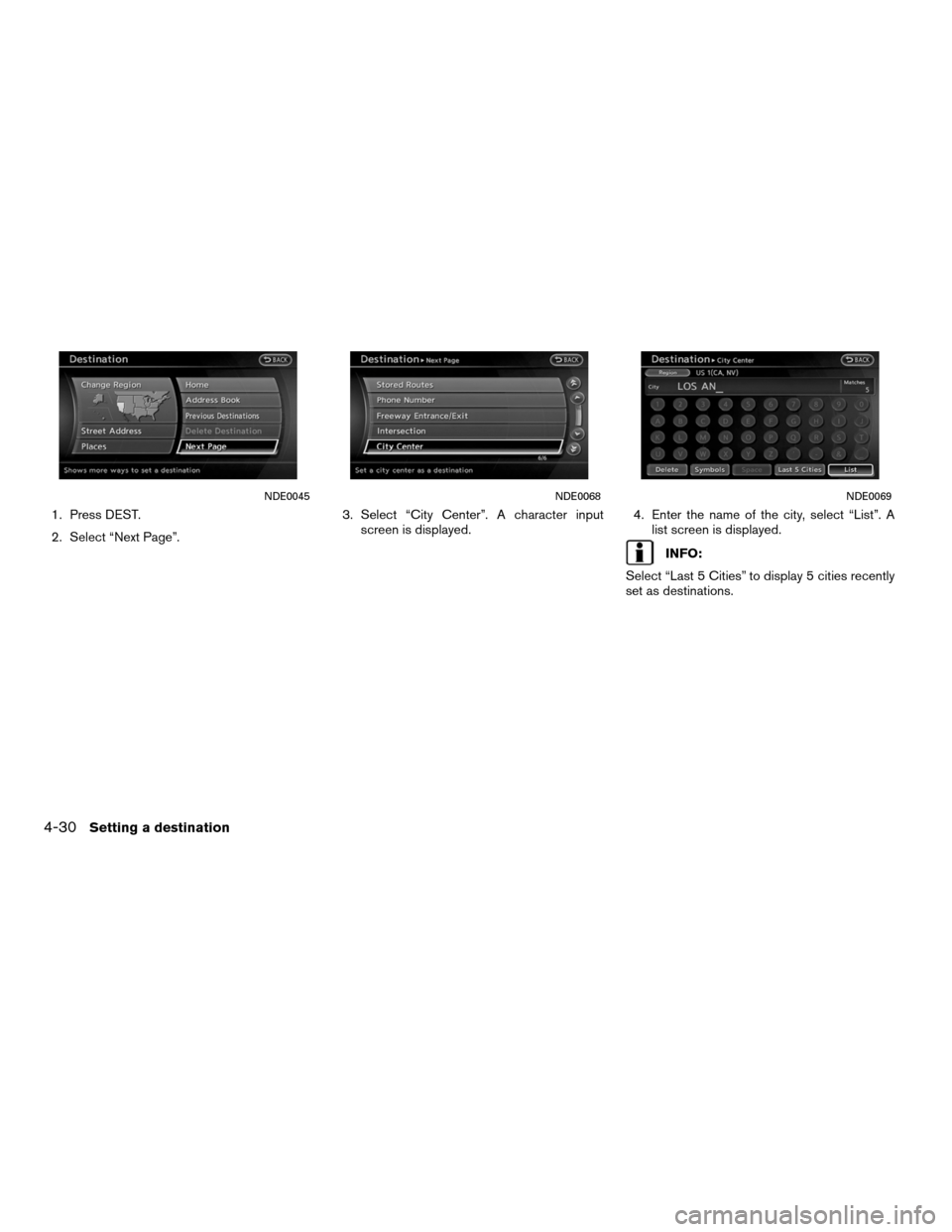 NISSAN ALTIMA COUPE 2011 D32 / 4.G Navigation Manual 1. Press DEST.
2. Select “Next Page”.3. Select “City Center”. A character input
screen is displayed. 4. Enter the name of the city, select “List”. A
list screen is displayed.
INFO:
Select 