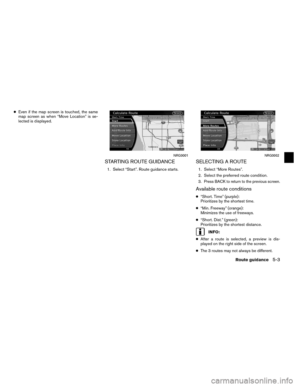 NISSAN ALTIMA COUPE 2011 D32 / 4.G Navigation Manual ●Even if the map screen is touched, the same
map screen as when “Move Location” is se-
lected is displayed.
STARTING ROUTE GUIDANCE
1. Select “Start”. Route guidance starts.
SELECTING A ROUT