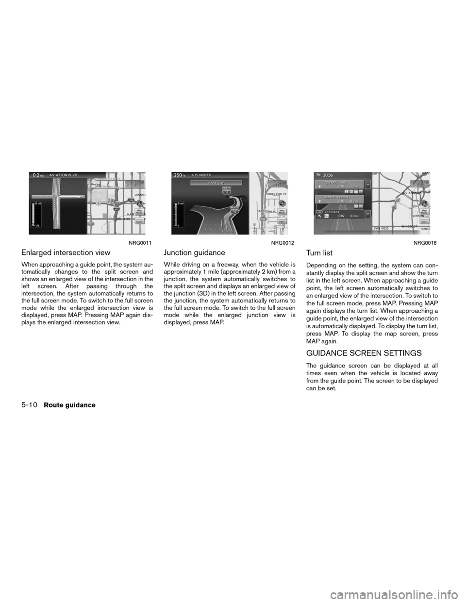 NISSAN ALTIMA COUPE 2011 D32 / 4.G Navigation Manual Enlarged intersection view
When approaching a guide point, the system au-
tomatically changes to the split screen and
shows an enlarged view of the intersection in the
left screen. After passing throu