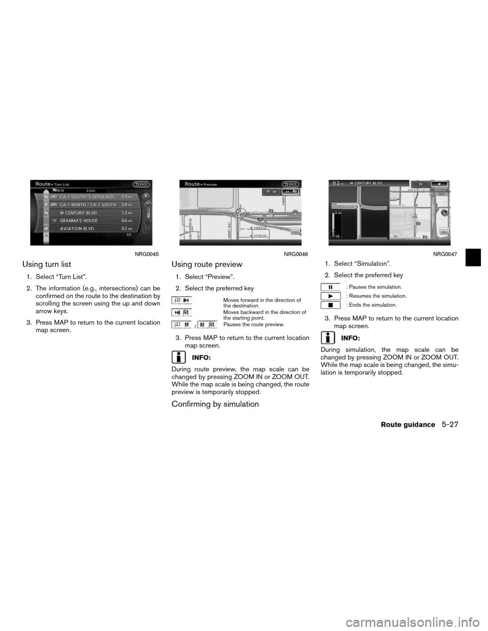 NISSAN ALTIMA COUPE 2011 D32 / 4.G Navigation Manual Using turn list
1. Select “Turn List”.
2. The information (e.g., intersections) can beconfirmed on the route to the destination by
scrolling the screen using the up and down
arrow keys.
3. Press M