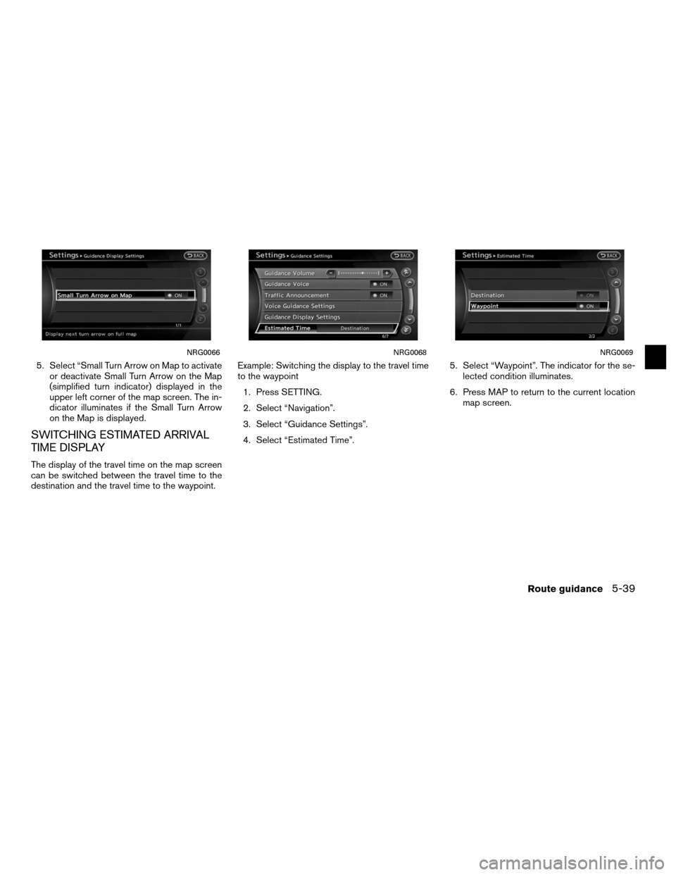 NISSAN ALTIMA COUPE 2011 D32 / 4.G Navigation Manual 5. Select “Small Turn Arrow on Map to activateor deactivate Small Turn Arrow on the Map
(simplified turn indicator) displayed in the
upper left corner of the map screen. The in-
dicator illuminates 