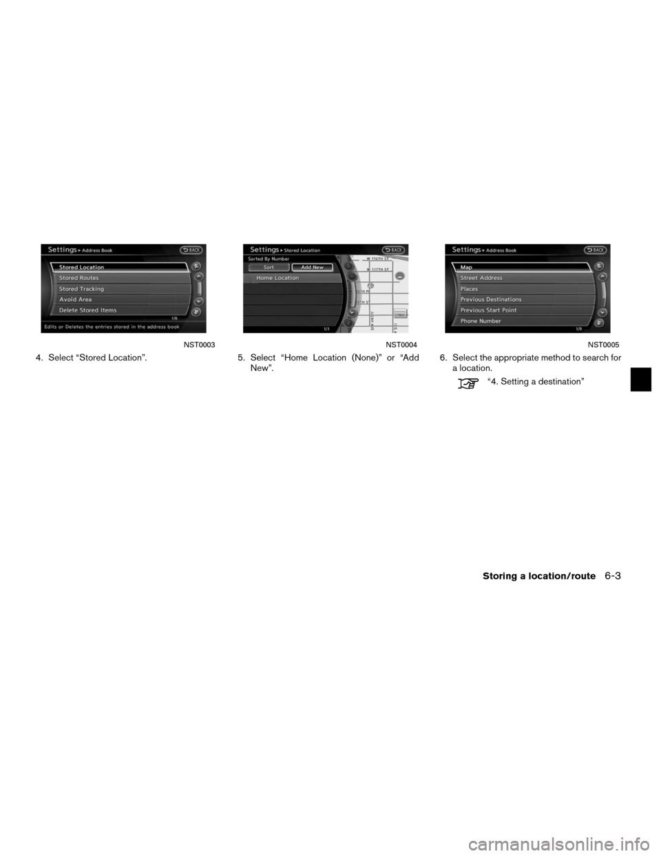 NISSAN ALTIMA COUPE 2011 D32 / 4.G Navigation Manual 4. Select “Stored Location”.5. Select “Home Location (None)” or “Add
New”. 6. Select the appropriate method to search for
a location.
“4. Setting a destination”
NST0003NST0004NST0005
S