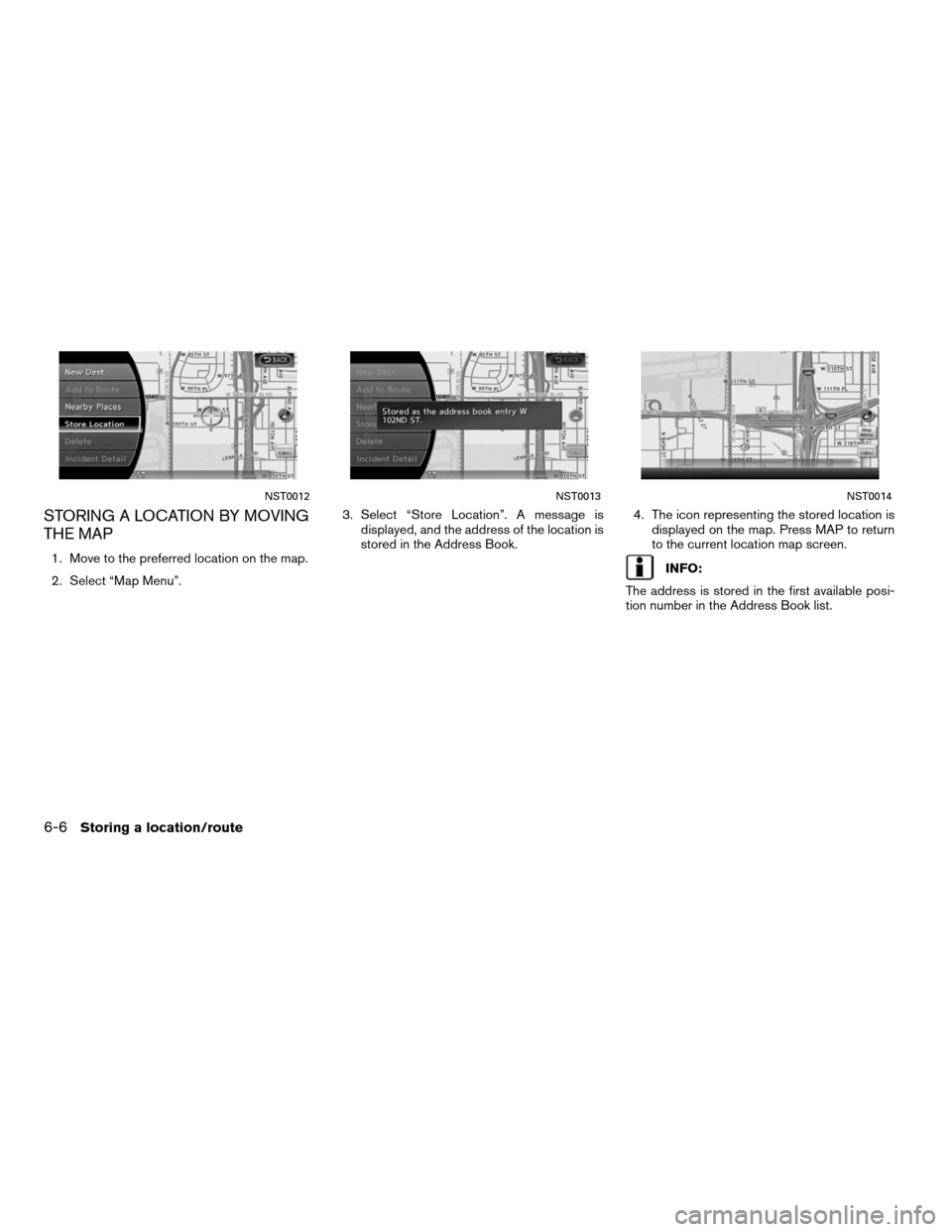 NISSAN ALTIMA COUPE 2011 D32 / 4.G Navigation Manual STORING A LOCATION BY MOVING
THE MAP
1. Move to the preferred location on the map.
2. Select “Map Menu”.3. Select “Store Location”. A message is
displayed, and the address of the location is
s