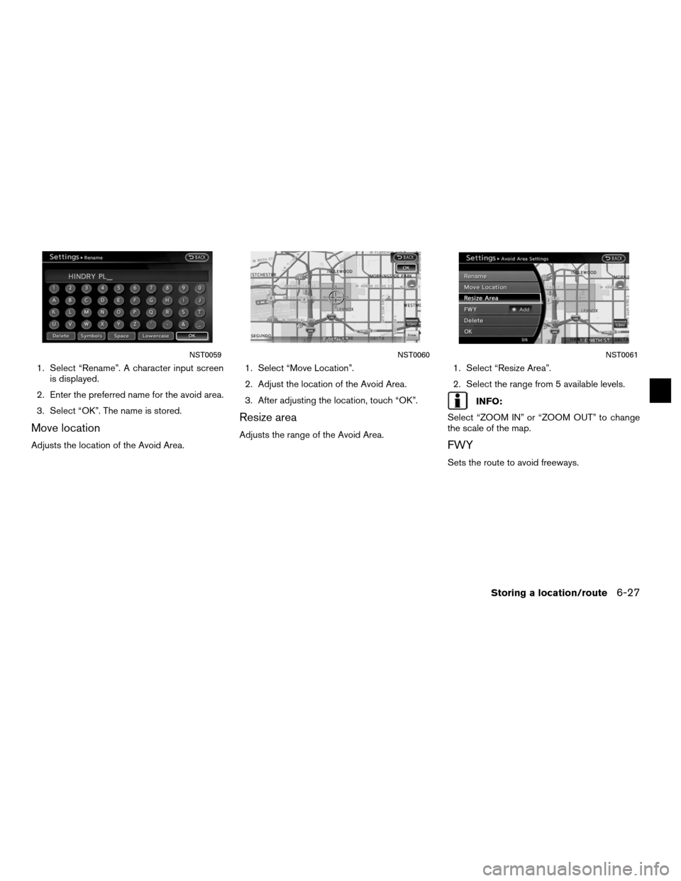 NISSAN ALTIMA COUPE 2011 D32 / 4.G Navigation Manual 1. Select “Rename”. A character input screenis displayed.
2. Enter the preferred name for the avoid area.
3. Select “OK”. The name is stored.
Move location
Adjusts the location of the Avoid Ar