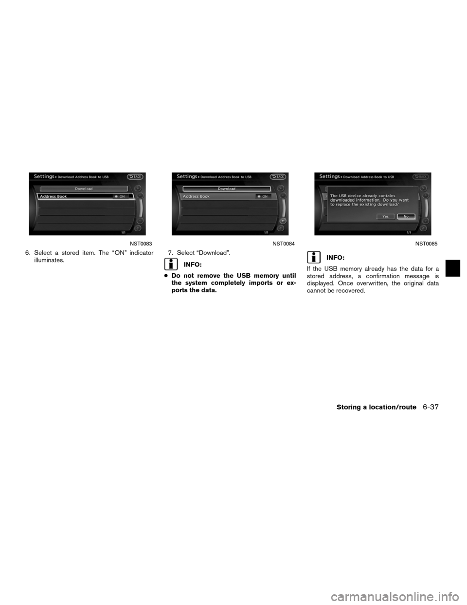 NISSAN ALTIMA COUPE 2011 D32 / 4.G Navigation Manual 6. Select a stored item. The “ON” indicatorilluminates. 7. Select “Download”.
INFO:
● Do not remove the USB memory until
the system completely imports or ex-
ports the data.INFO:
If the USB 
