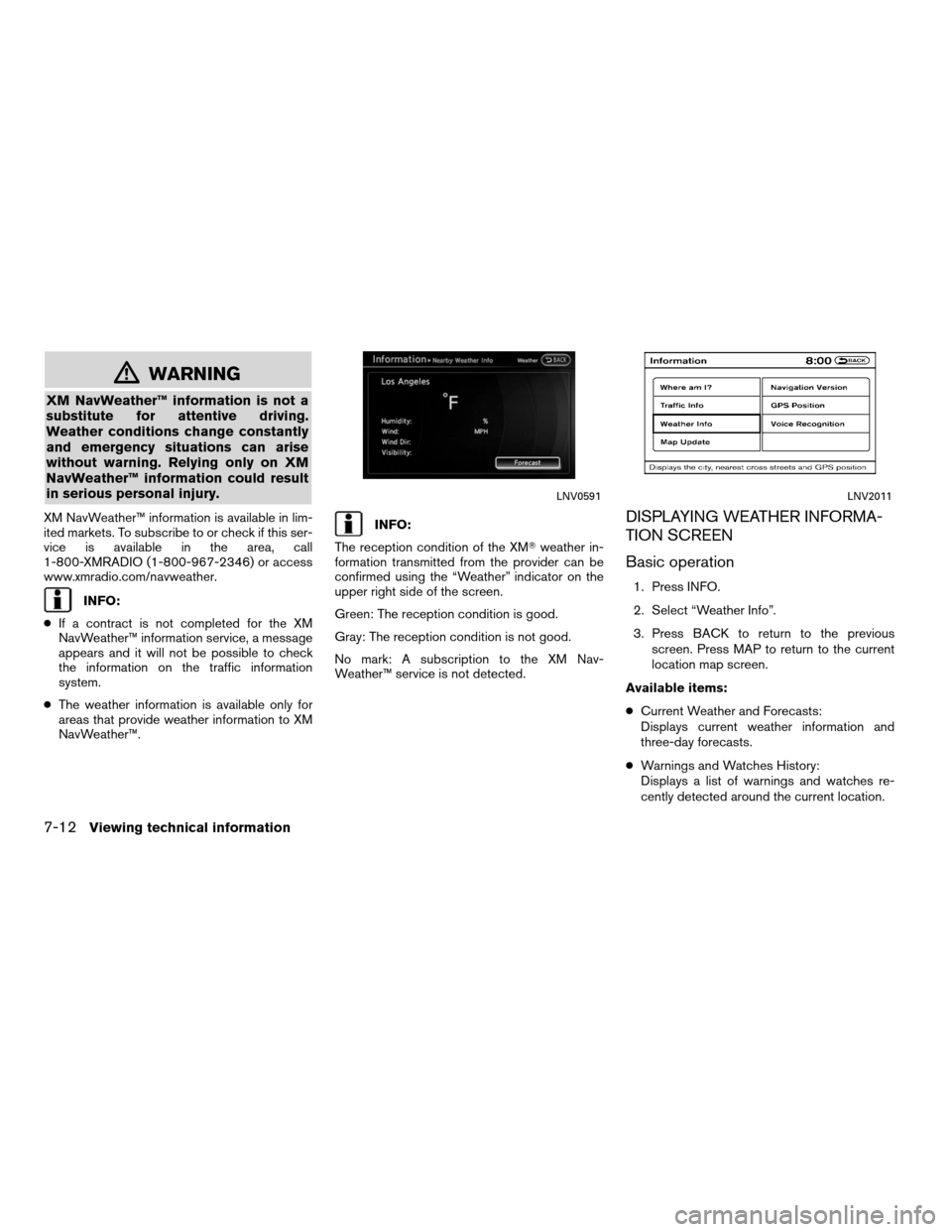 NISSAN ALTIMA COUPE 2011 D32 / 4.G Navigation Manual WARNING
XM NavWeather™ information is not a
substitute for attentive driving.
Weather conditions change constantly
and emergency situations can arise
without warning. Relying only on XM
NavWeather�