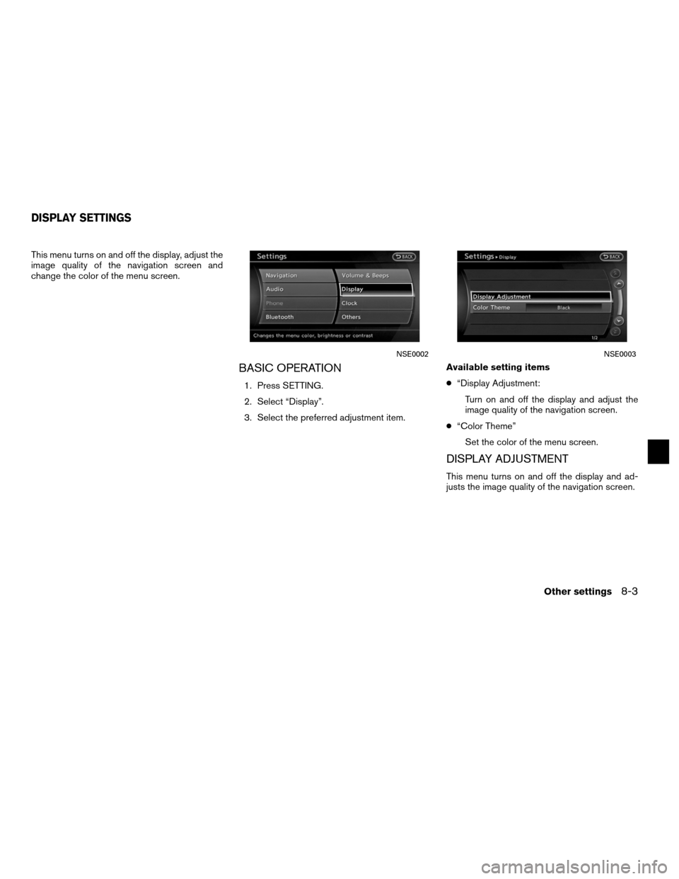 NISSAN ALTIMA COUPE 2011 D32 / 4.G Navigation Manual This menu turns on and off the display, adjust the
image quality of the navigation screen and
change the color of the menu screen.
BASIC OPERATION
1. Press SETTING.
2. Select “Display”.
3. Select 