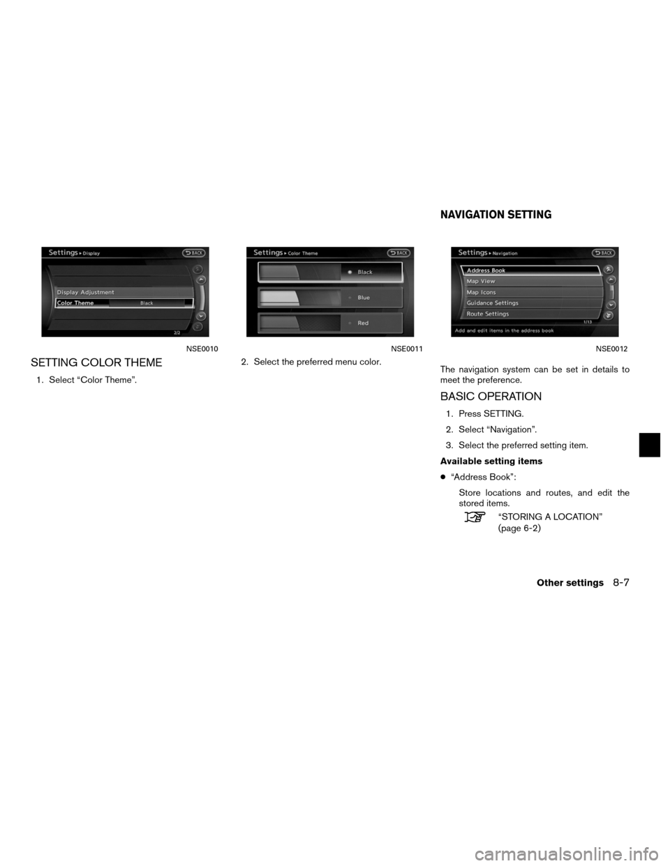 NISSAN ALTIMA COUPE 2011 D32 / 4.G Navigation Manual SETTING COLOR THEME
1. Select “Color Theme”.2. Select the preferred menu color.
The navigation system can be set in details to
meet the preference.
BASIC OPERATION
1. Press SETTING.
2. Select “N