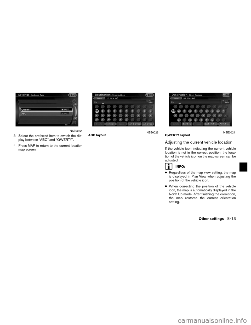 NISSAN ALTIMA COUPE 2011 D32 / 4.G Navigation Manual 3. Select the preferred item to switch the dis-play between “ABC” and “QWERTY”.
4. Press MAP to return to the current location map screen.
Adjusting the current vehicle location
If the vehicle