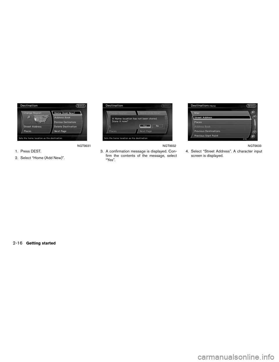 NISSAN ALTIMA COUPE 2011 D32 / 4.G Navigation Manual 1. Press DEST.
2. Select “Home (Add New)”.3. A confirmation message is displayed. Con-
firm the contents of the message, select
“Yes”. 4. Select “Street Address”. A character input
screen 