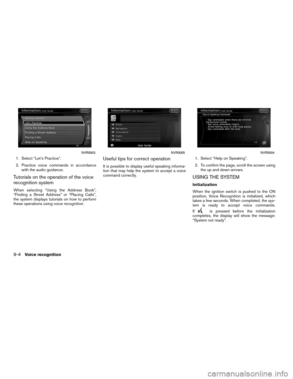 NISSAN ALTIMA COUPE 2011 D32 / 4.G Navigation Manual 1. Select “Let’s Practice”.
2. Practice voice commands in accordancewith the audio guidance.
Tutorials on the operation of the voice
recognition system
When selecting “Using the Address Book�