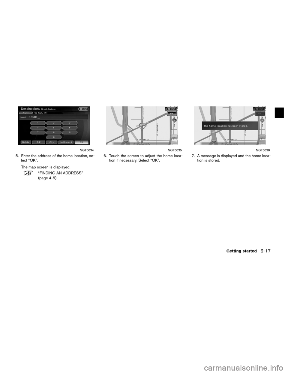 NISSAN ALTIMA COUPE 2011 D32 / 4.G Navigation Manual 5. Enter the address of the home location, se-lect “OK”.
The map screen is displayed.
“FINDING AN ADDRESS”
(page 4-5) 6. Touch the screen to adjust the home loca-
tion if necessary. Select “