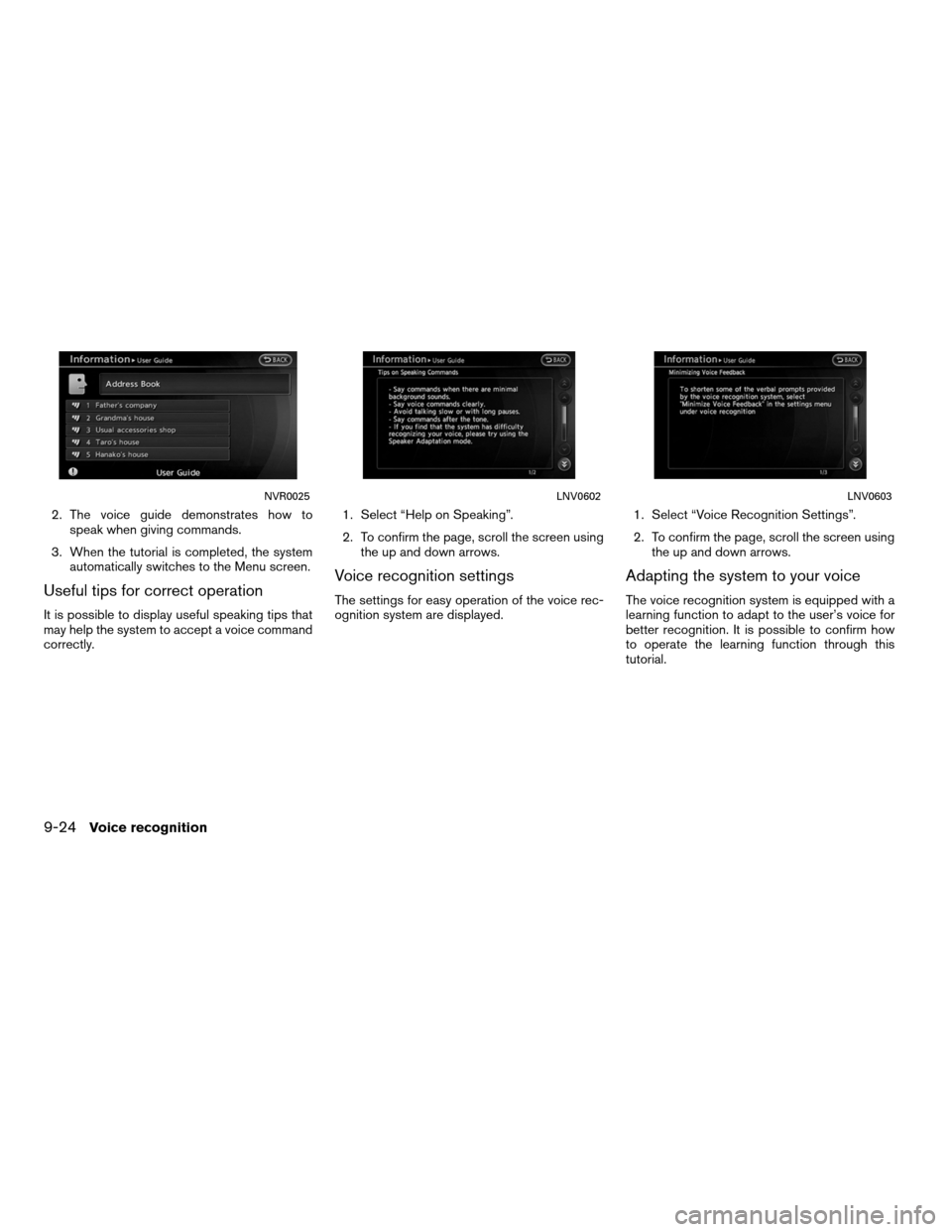 NISSAN ALTIMA COUPE 2011 D32 / 4.G Navigation Manual 2. The voice guide demonstrates how tospeak when giving commands.
3. When the tutorial is completed, the system automatically switches to the Menu screen.
Useful tips for correct operation
It is possi NISSAN ALTIMA COUPE 2011 D32 / 4.G Navigation Manual 2. The voice guide demonstrates how tospeak when giving commands.
3. When the tutorial is completed, the system automatically switches to the Menu screen.
Useful tips for correct operation
It is possi
