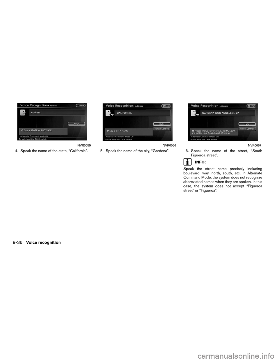 NISSAN ALTIMA COUPE 2011 D32 / 4.G Navigation Manual 4. Speak the name of the state, “California”. 5. Speak the name of the city, “Gardena”. 6. Speak the name of the street, “SouthFigueroa street”.
INFO:
Speak the street name precisely inclu