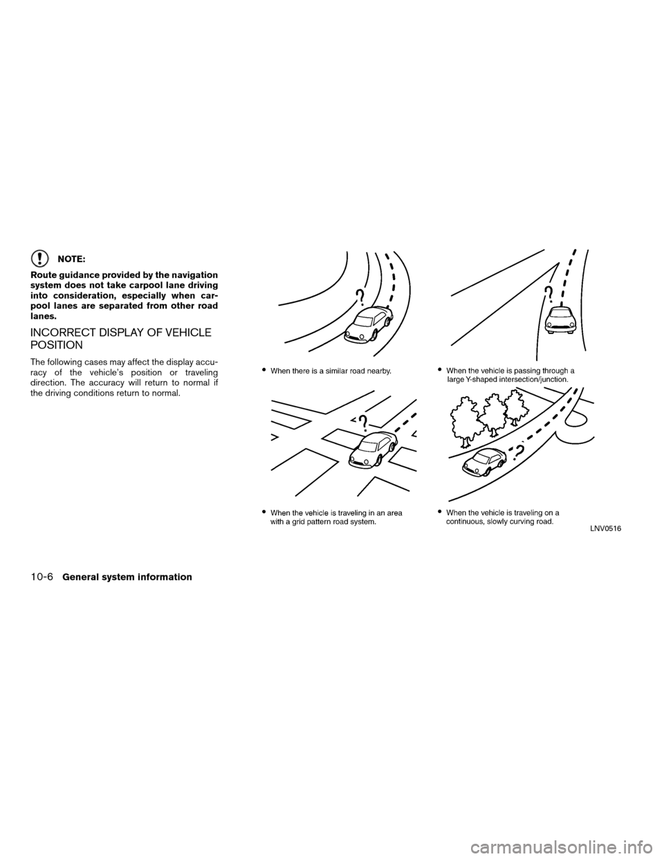 NISSAN ALTIMA COUPE 2011 D32 / 4.G Navigation Manual NOTE:
Route guidance provided by the navigation
system does not take carpool lane driving
into consideration, especially when car-
pool lanes are separated from other road
lanes.
INCORRECT DISPLAY OF 