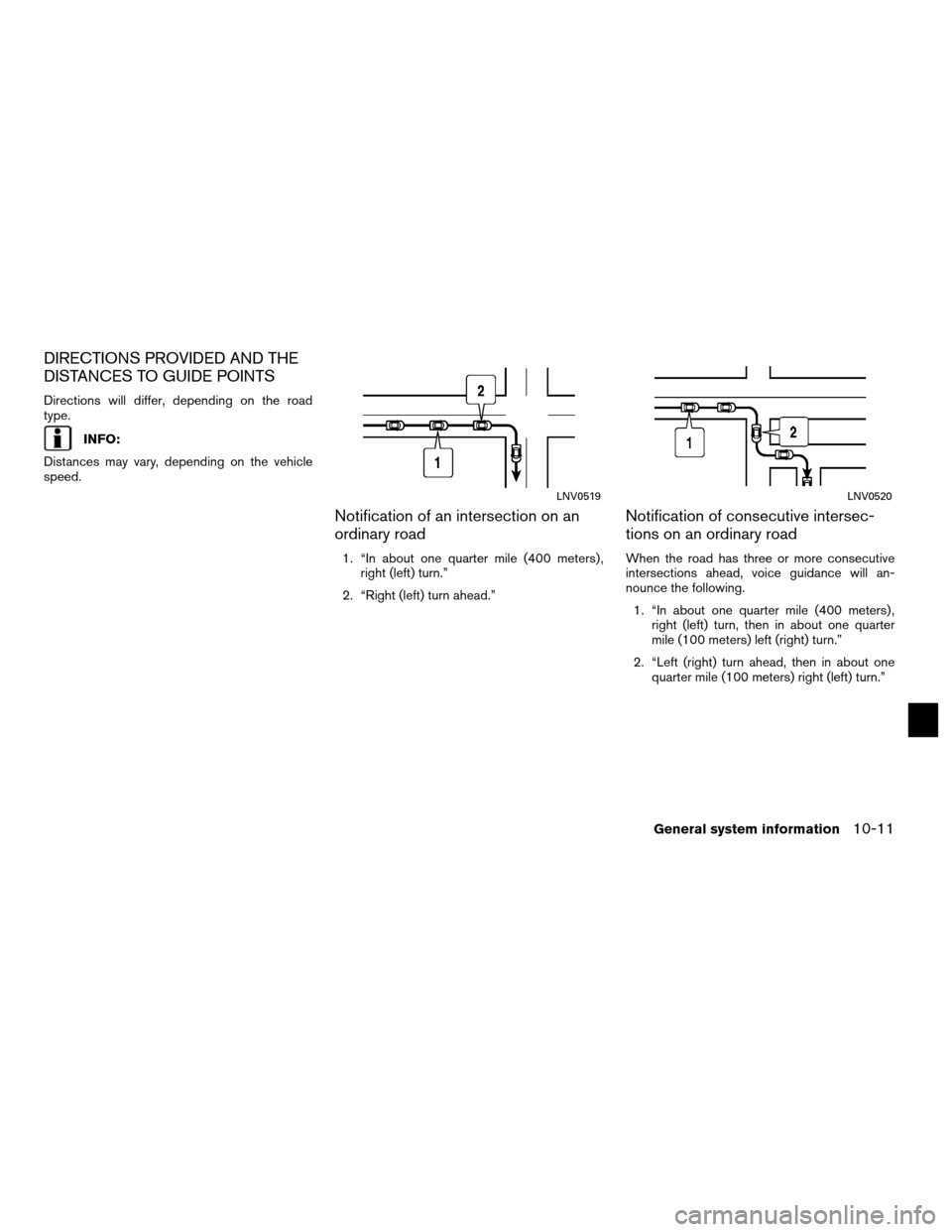 NISSAN ALTIMA COUPE 2011 D32 / 4.G Navigation Manual DIRECTIONS PROVIDED AND THE
DISTANCES TO GUIDE POINTS
Directions will differ, depending on the road
type.
INFO:
Distances may vary, depending on the vehicle
speed.
Notification of an intersection on a