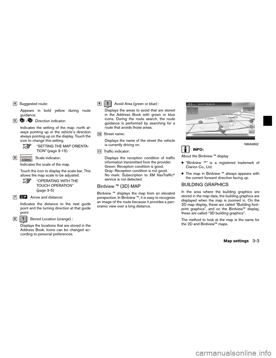 NISSAN ALTIMA COUPE 2011 D32 / 4.G Navigation Manual 4Suggested route:Appears in bold yellow during route
guidance.
5/Direction indicator:
Indicates the setting of the map: north al-
ways pointing up or the vehicle’s direction
always pointing up on 