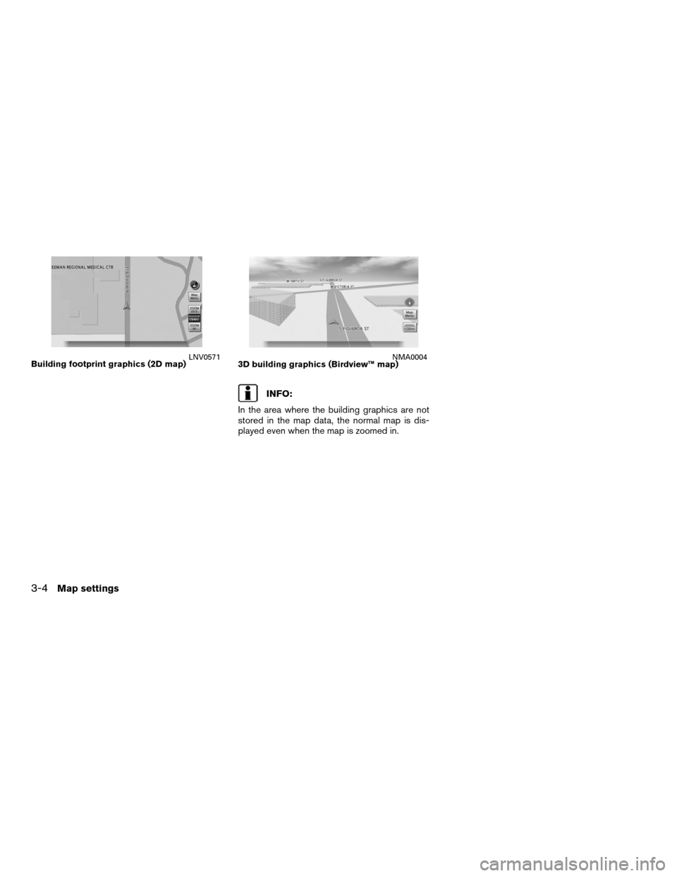 NISSAN ALTIMA COUPE 2011 D32 / 4.G Navigation Manual INFO:
In the area where the building graphics are not
stored in the map data, the normal map is dis-
played even when the map is zoomed in.
Building footprint graphics (2D map)LNV05713D building graph