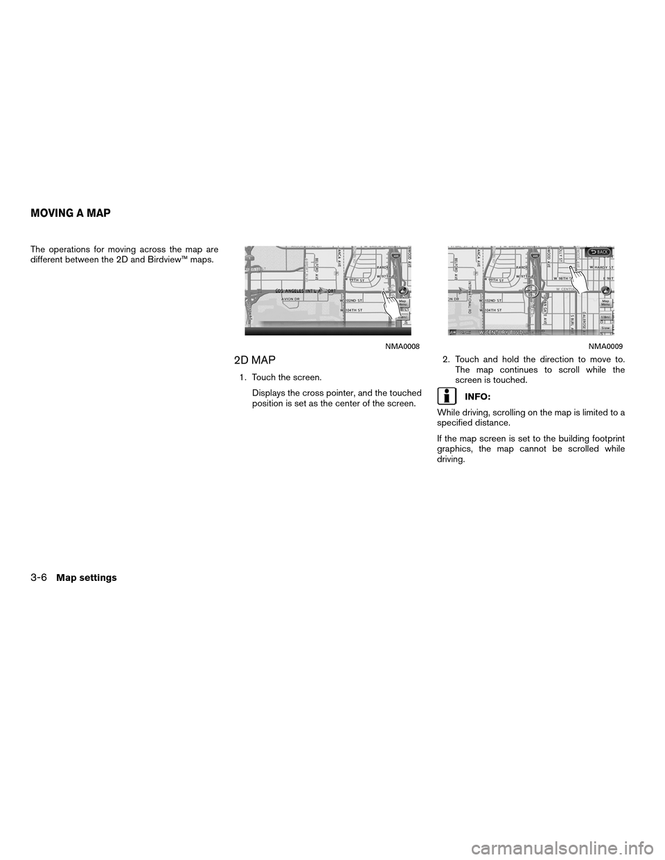 NISSAN ALTIMA COUPE 2011 D32 / 4.G Navigation Manual The operations for moving across the map are
different between the 2D and Birdview™ maps.
2D MAP
1. Touch the screen.Displays the cross pointer, and the touched
position is set as the center of the 