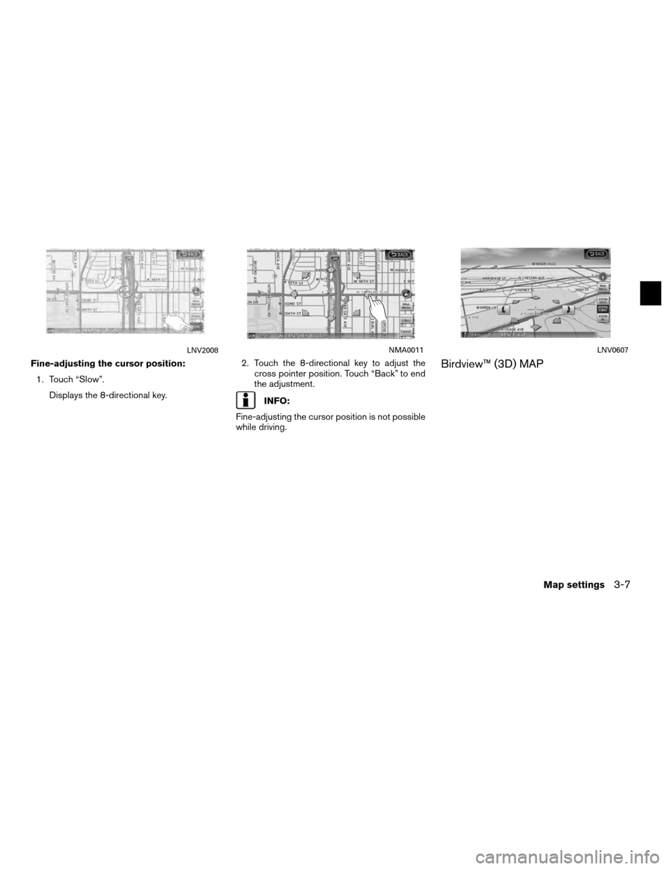 NISSAN ALTIMA COUPE 2011 D32 / 4.G Navigation Manual Fine-adjusting the cursor position:1. Touch “Slow”. Displays the 8-directional key. 2. Touch the 8-directional key to adjust the
cross pointer position. Touch “Back” to end
the adjustment.
INF