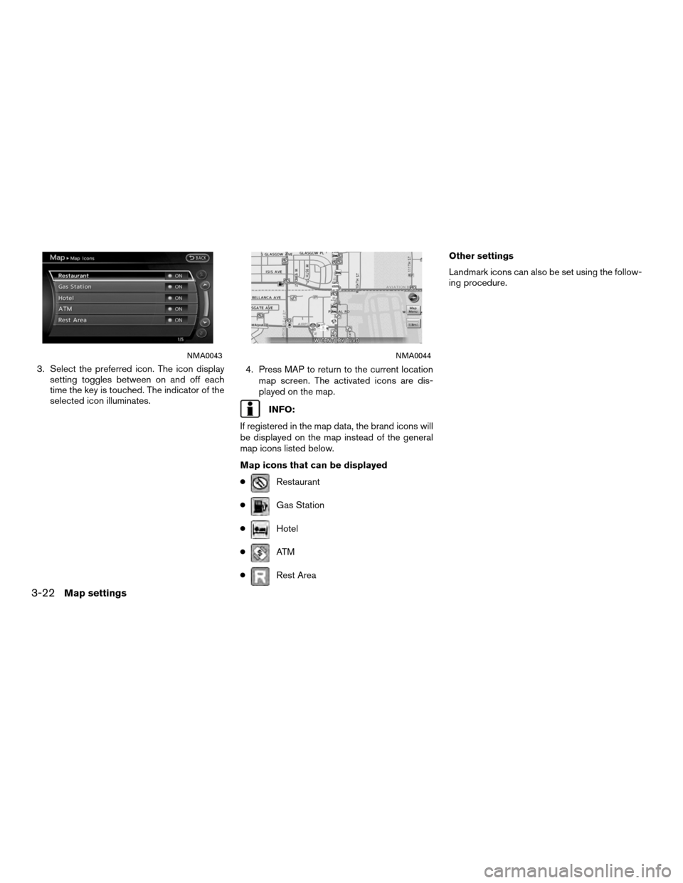 NISSAN ALTIMA COUPE 2011 D32 / 4.G Navigation Manual 3. Select the preferred icon. The icon displaysetting toggles between on and off each
time the key is touched. The indicator of the
selected icon illuminates. 4. Press MAP to return to the current loc