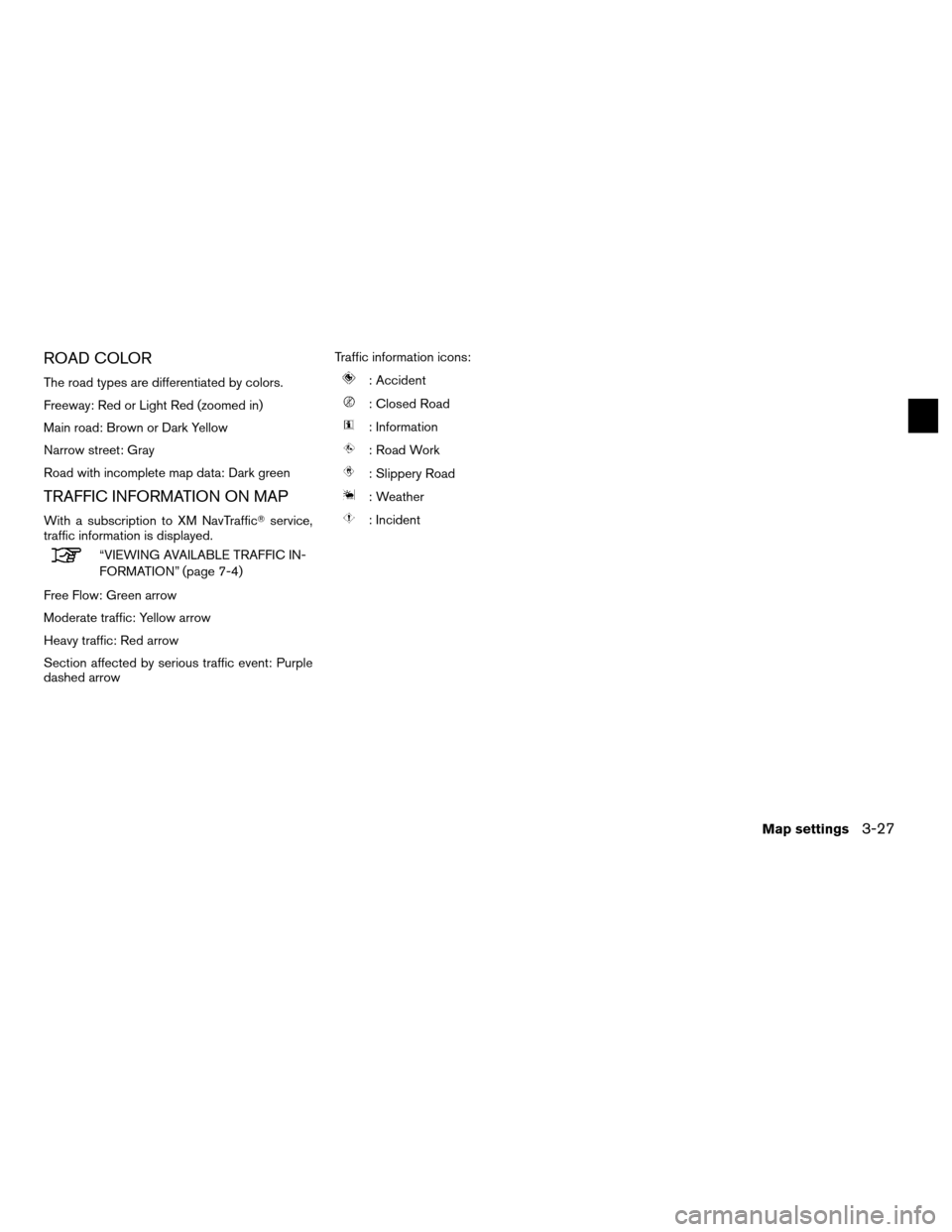 NISSAN ALTIMA COUPE 2011 D32 / 4.G Navigation Manual ROAD COLOR
The road types are differentiated by colors.
Freeway: Red or Light Red (zoomed in)
Main road: Brown or Dark Yellow
Narrow street: Gray
Road with incomplete map data: Dark green
TRAFFIC INFO