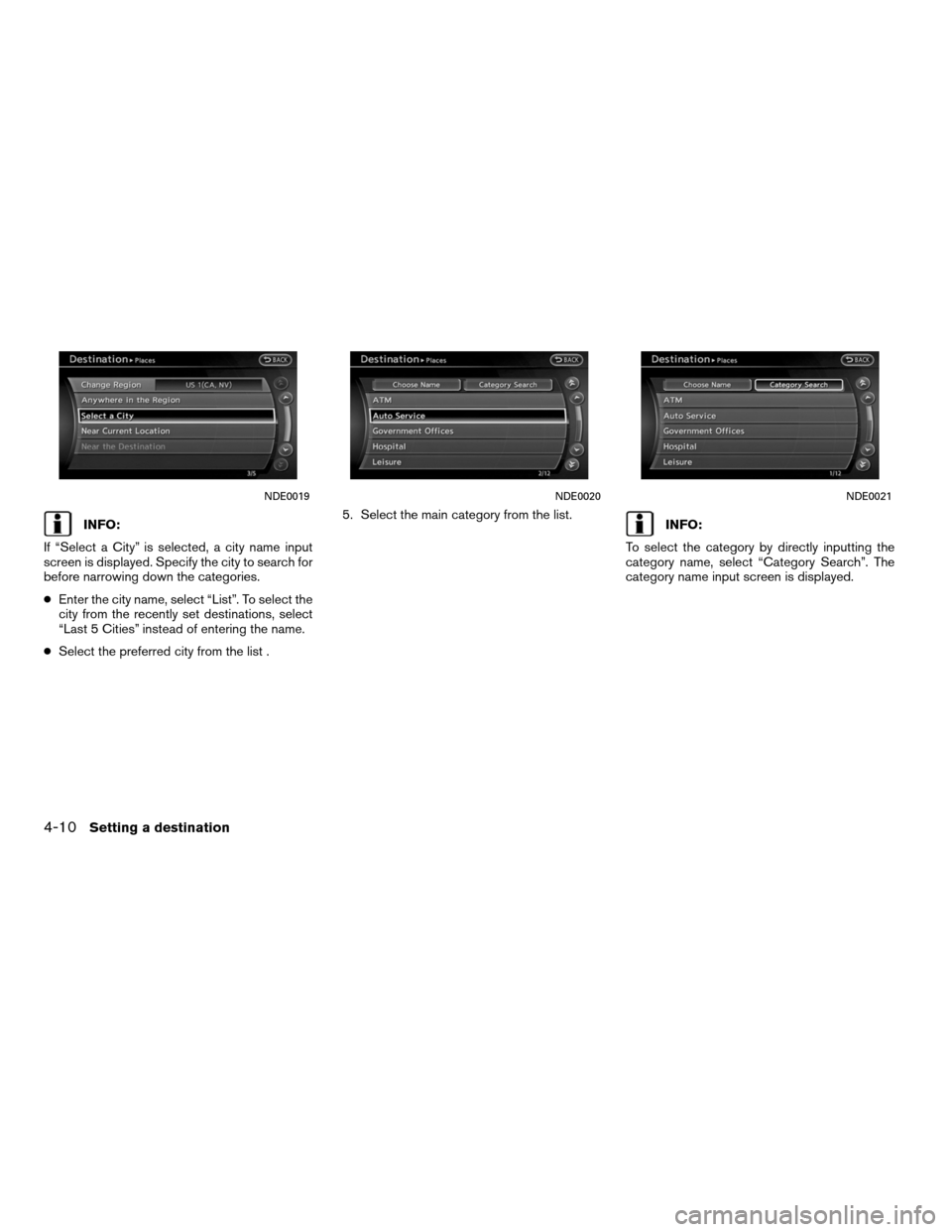 NISSAN ALTIMA COUPE 2011 D32 / 4.G Navigation Manual INFO:
If “Select a City” is selected, a city name input
screen is displayed. Specify the city to search for
before narrowing down the categories.
● Enter the city name, select “List”. To sel