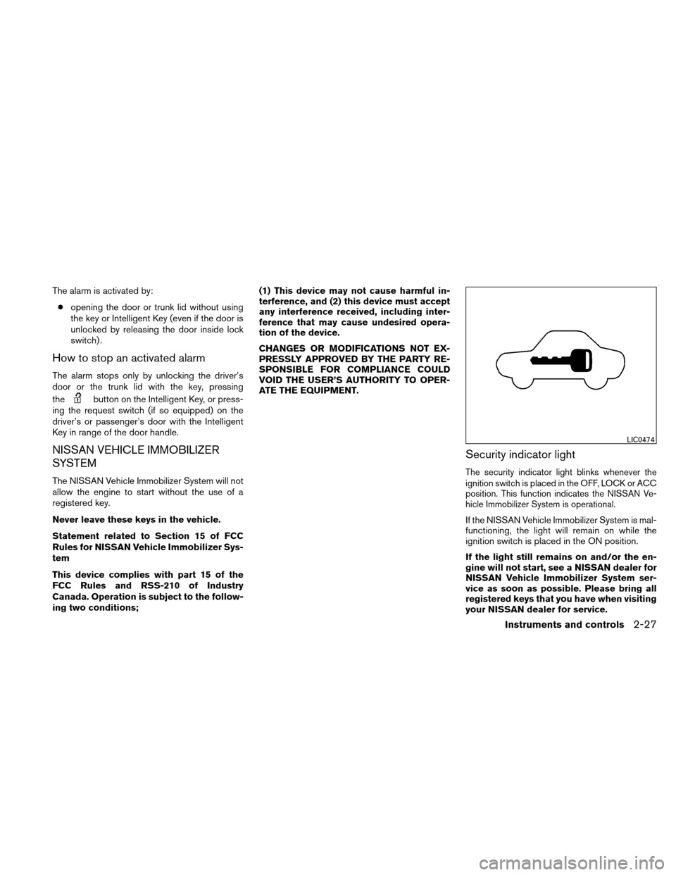 NISSAN ALTIMA COUPE 2011 D32 / 4.G Owners Manual The alarm is activated by:● opening the door or trunk lid without using
the key or Intelligent Key (even if the door is
unlocked by releasing the door inside lock
switch) .
How to stop an activated 