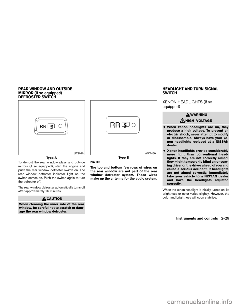 NISSAN ALTIMA COUPE 2011 D32 / 4.G Owners Manual To defrost the rear window glass and outside
mirrors (if so equipped) , start the engine and
push the rear window defroster switch on. The
rear window defroster indicator light on the
switch comes on.