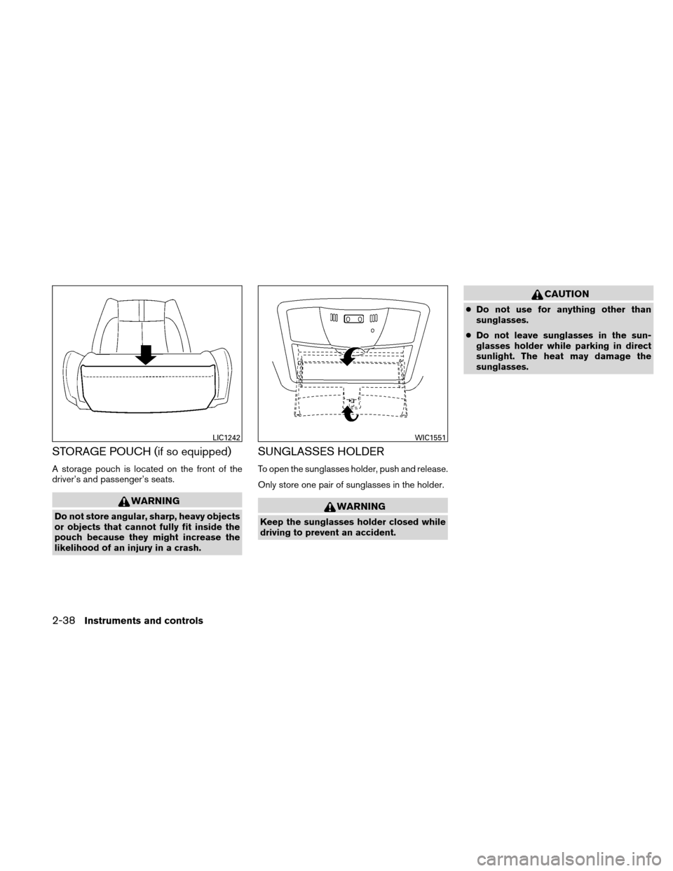 NISSAN ALTIMA COUPE 2011 D32 / 4.G Owners Manual STORAGE POUCH (if so equipped)
A storage pouch is located on the front of the
driver’s and passenger’s seats.
WARNING
Do not store angular, sharp, heavy objects
or objects that cannot fully fit in