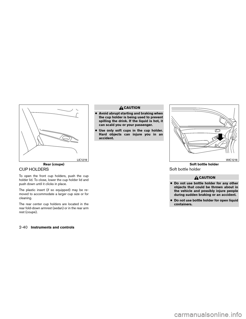 NISSAN ALTIMA COUPE 2011 D32 / 4.G Owners Manual CUP HOLDERS
To open the front cup holders, push the cup
holder lid. To close, lower the cup holder lid and
push down until it clicks in place.
The plastic insert (if so equipped) may be re-
moved to a