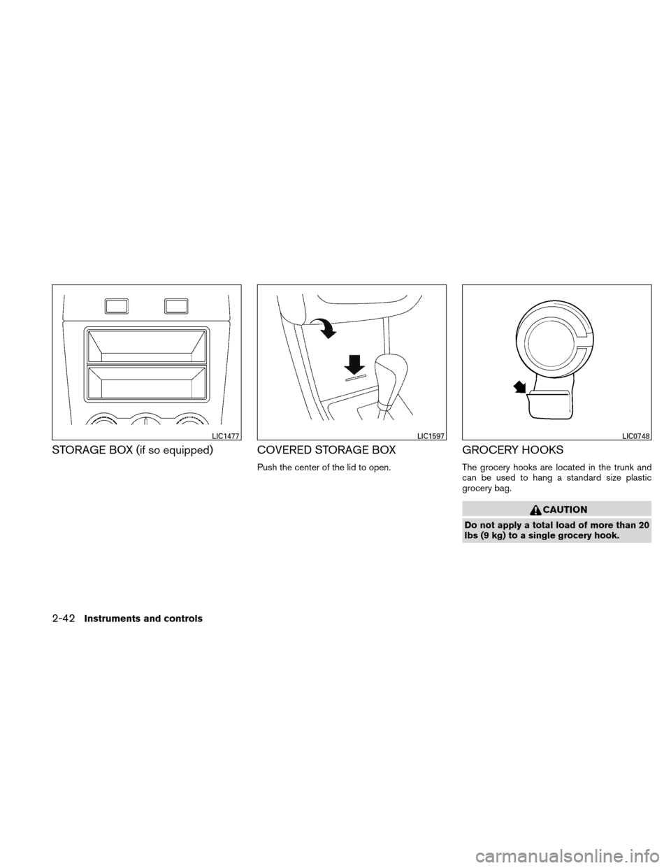 NISSAN ALTIMA COUPE 2011 D32 / 4.G Owners Manual STORAGE BOX (if so equipped) COVERED STORAGE BOX
Push the center of the lid to open.
GROCERY HOOKS
The grocery hooks are located in the trunk and
can be used to hang a standard size plastic
grocery ba