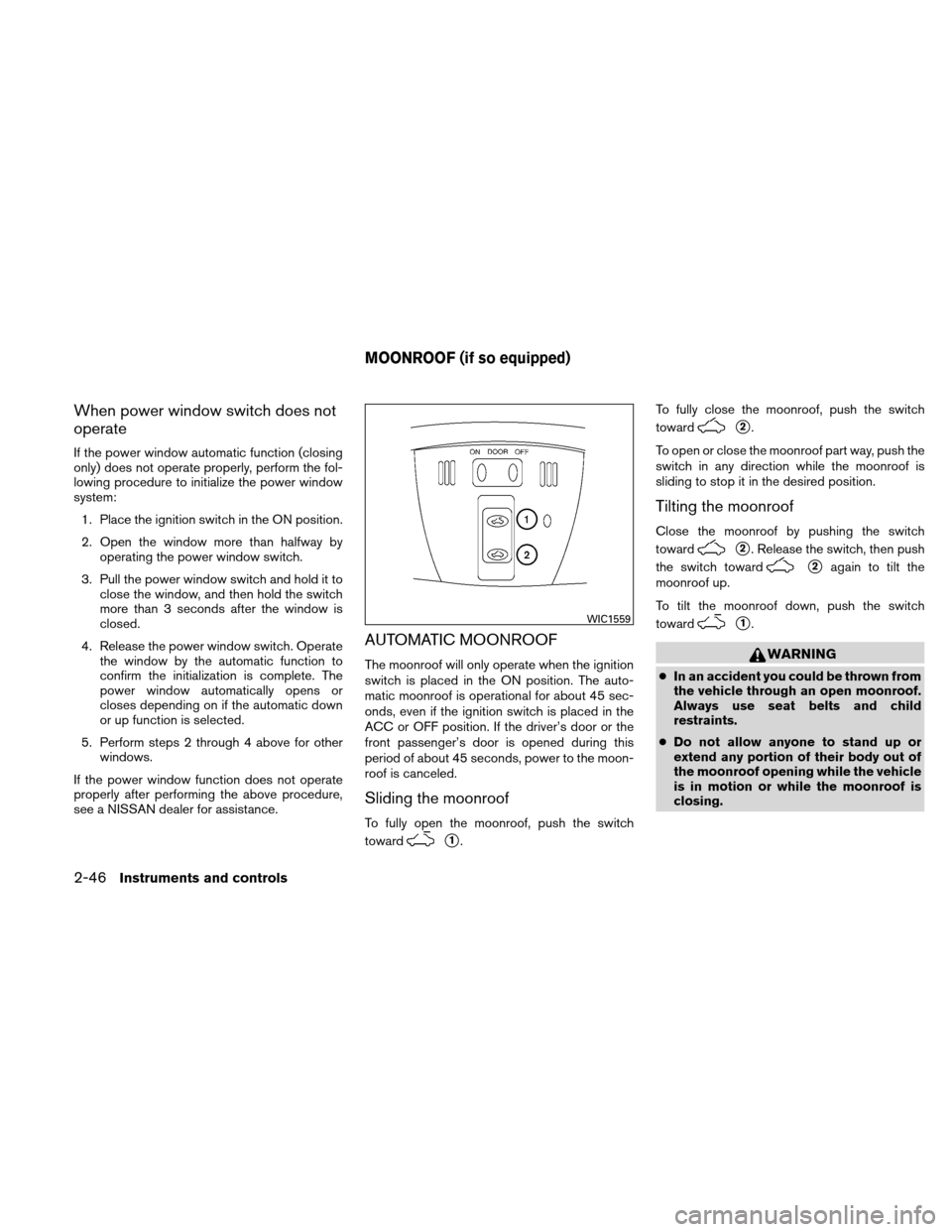 NISSAN ALTIMA COUPE 2011 D32 / 4.G Owners Manual When power window switch does not
operate
If the power window automatic function (closing
only) does not operate properly, perform the fol-
lowing procedure to initialize the power window
system:1. Pl