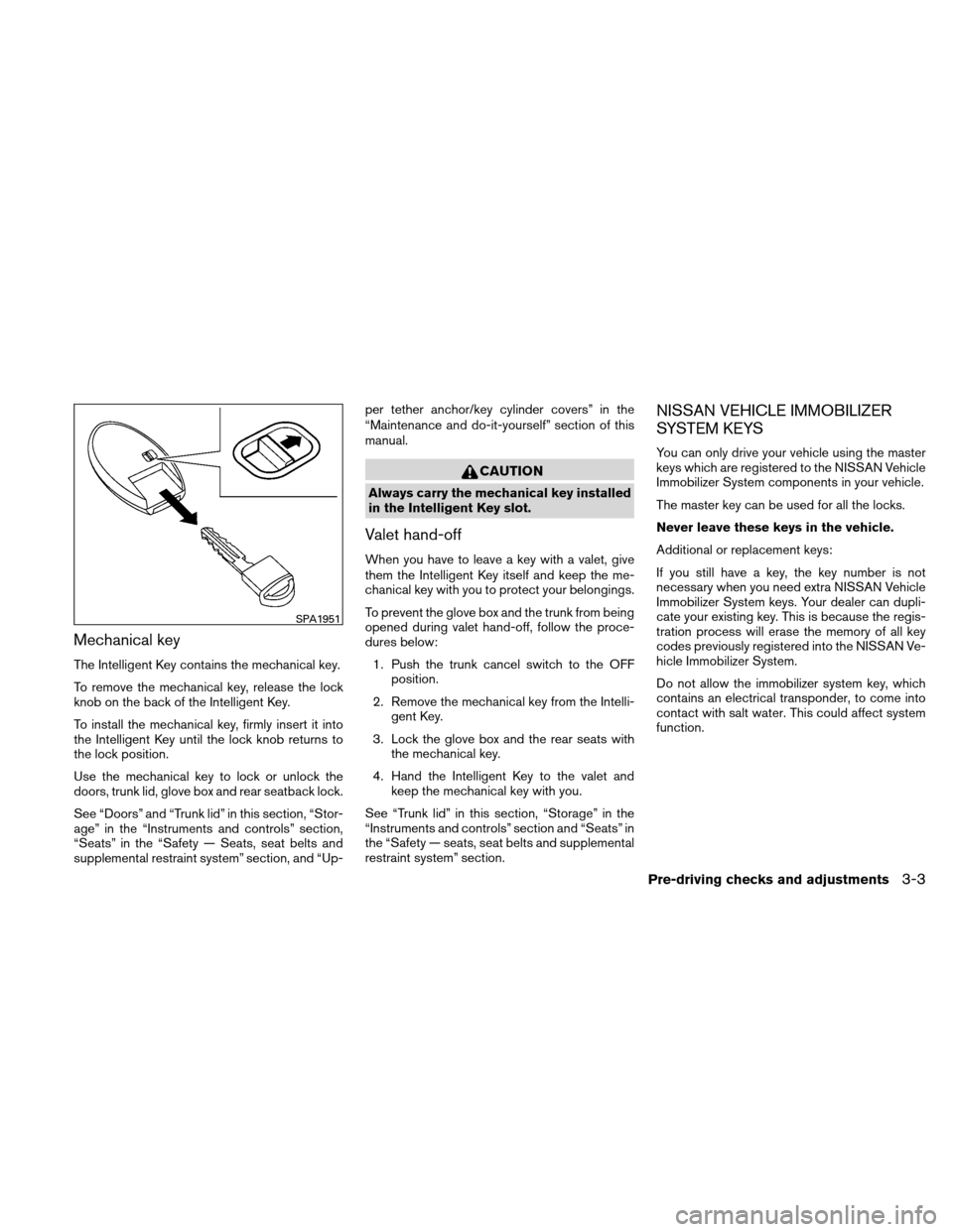 NISSAN ALTIMA COUPE 2011 D32 / 4.G Owners Manual Mechanical key
The Intelligent Key contains the mechanical key.
To remove the mechanical key, release the lock
knob on the back of the Intelligent Key.
To install the mechanical key, firmly insert it 