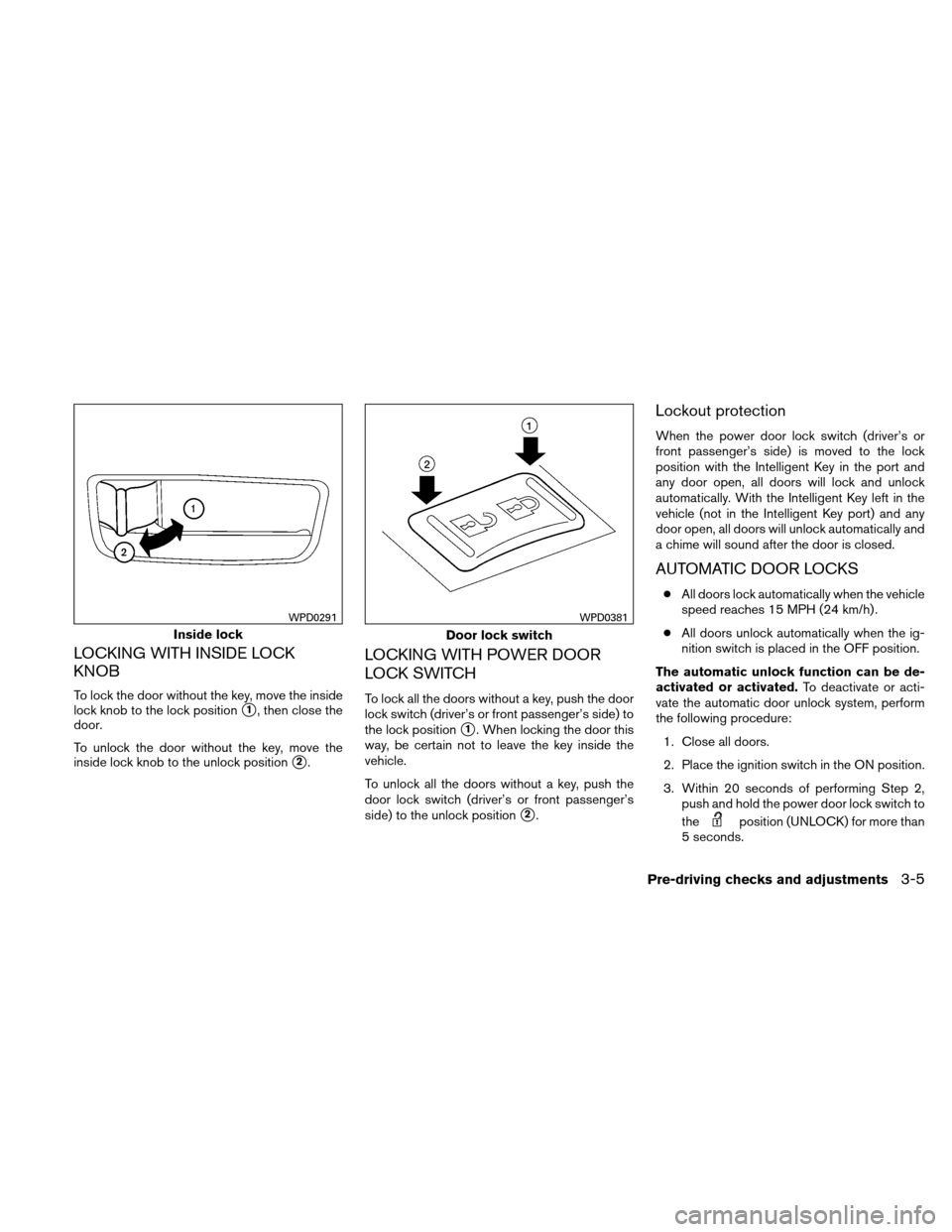 NISSAN ALTIMA COUPE 2011 D32 / 4.G Owners Manual LOCKING WITH INSIDE LOCK
KNOB
To lock the door without the key, move the inside
lock knob to the lock position
1, then close the
door.
To unlock the door without the key, move the
inside lock knob to