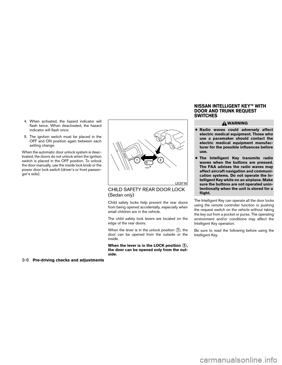 NISSAN ALTIMA COUPE 2011 D32 / 4.G Owners Manual 4. When activated, the hazard indicator willflash twice. When deactivated, the hazard
indicator will flash once.
5. The ignition switch must be placed in the OFF and ON position again between each
set NISSAN ALTIMA COUPE 2011 D32 / 4.G Owners Manual 4. When activated, the hazard indicator willflash twice. When deactivated, the hazard
indicator will flash once.
5. The ignition switch must be placed in the OFF and ON position again between each
set