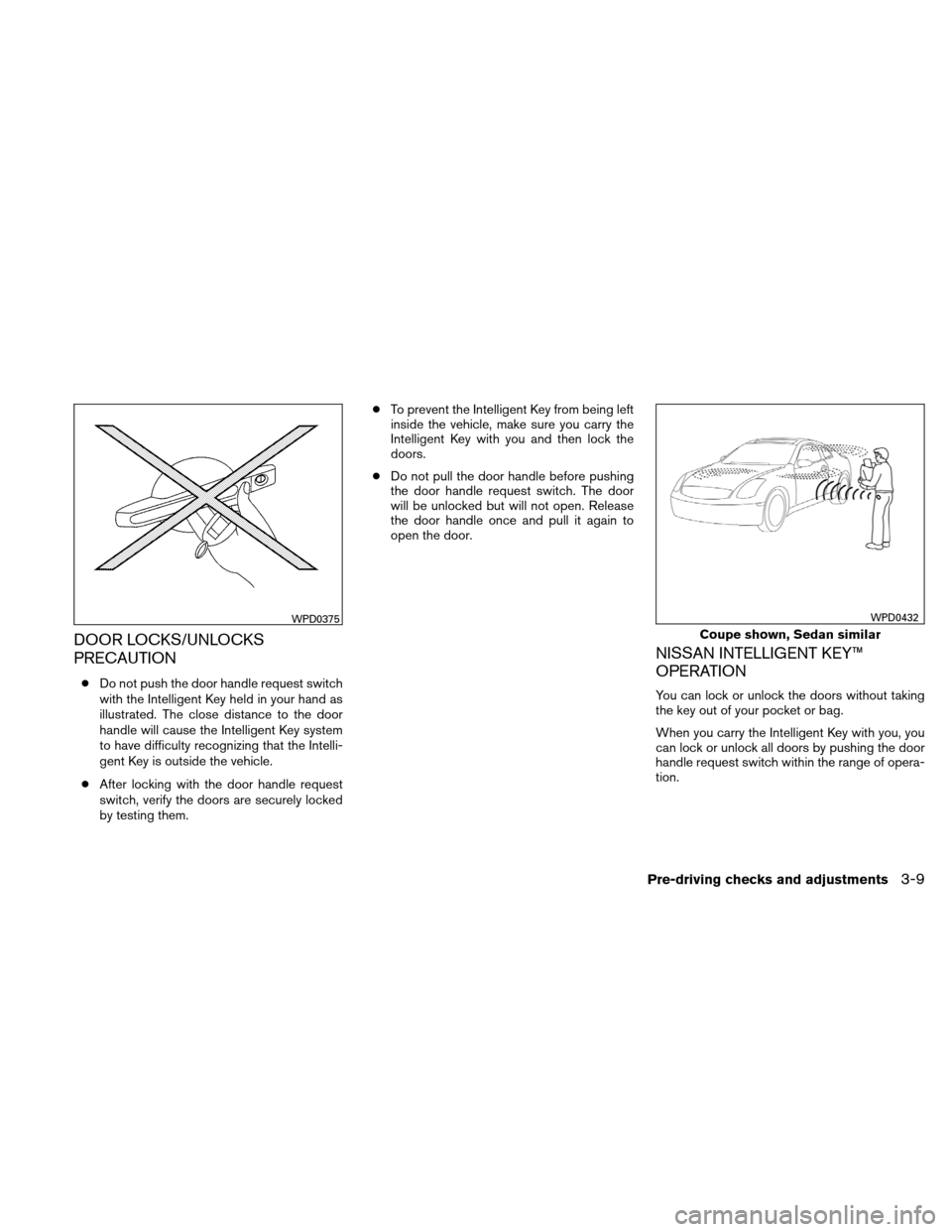 NISSAN ALTIMA COUPE 2011 D32 / 4.G Owners Manual DOOR LOCKS/UNLOCKS
PRECAUTION
●Do not push the door handle request switch
with the Intelligent Key held in your hand as
illustrated. The close distance to the door
handle will cause the Intelligent 