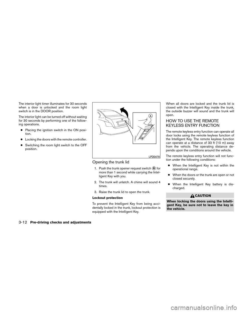 NISSAN ALTIMA COUPE 2011 D32 / 4.G Owners Manual The interior light timer illuminates for 30 seconds
when a door is unlocked and the room light
switch is in the DOOR position.
The interior light can be turned off without waiting
for 30 seconds by pe
