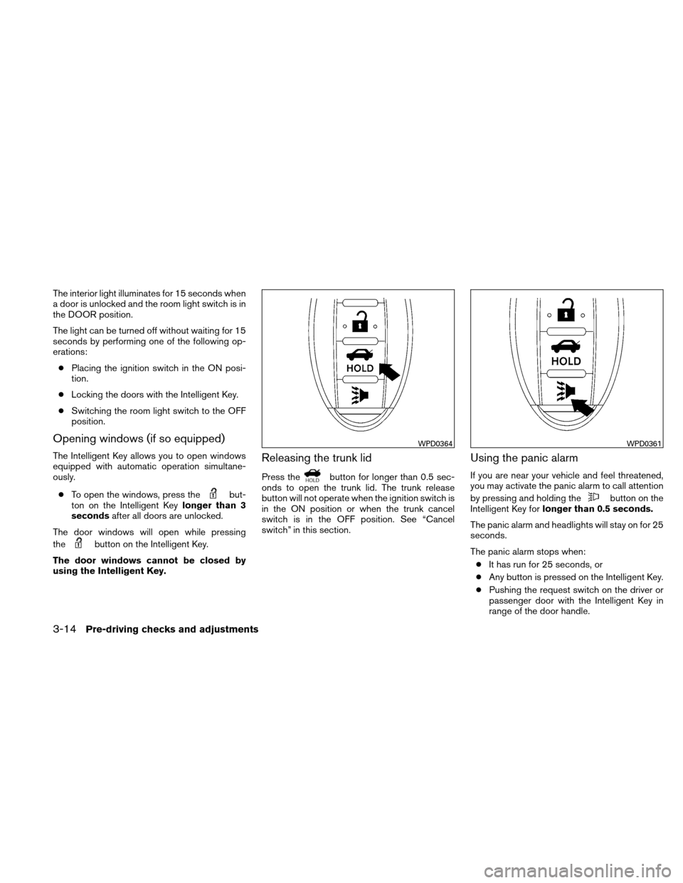 NISSAN ALTIMA COUPE 2011 D32 / 4.G Owners Manual The interior light illuminates for 15 seconds when
a door is unlocked and the room light switch is in
the DOOR position.
The light can be turned off without waiting for 15
seconds by performing one of NISSAN ALTIMA COUPE 2011 D32 / 4.G Owners Manual The interior light illuminates for 15 seconds when
a door is unlocked and the room light switch is in
the DOOR position.
The light can be turned off without waiting for 15
seconds by performing one of