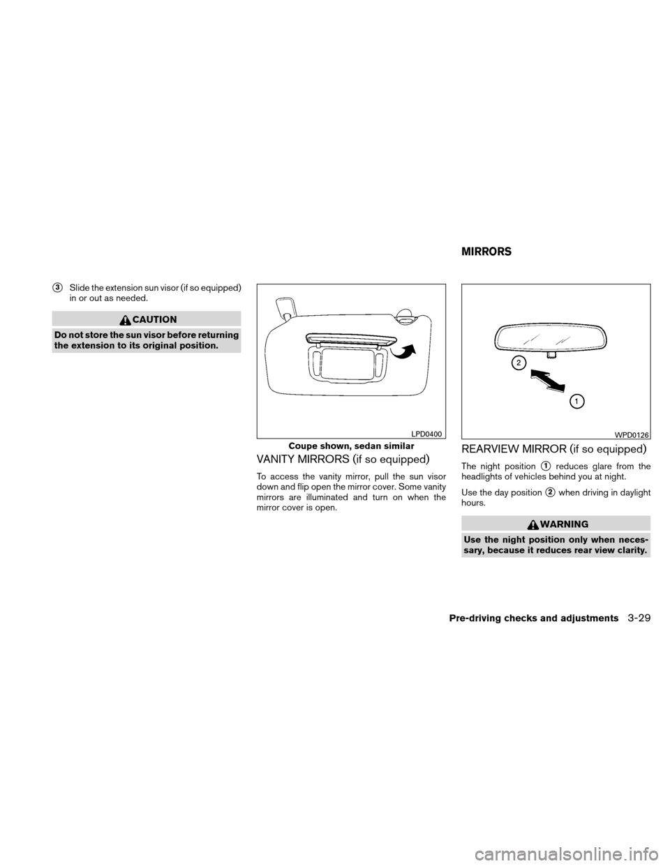 NISSAN ALTIMA COUPE 2011 D32 / 4.G Owners Manual 3Slide the extension sun visor (if so equipped)
in or out as needed.
CAUTION
Do not store the sun visor before returning
the extension to its original position.
VANITY MIRRORS (if so equipped)
To acc