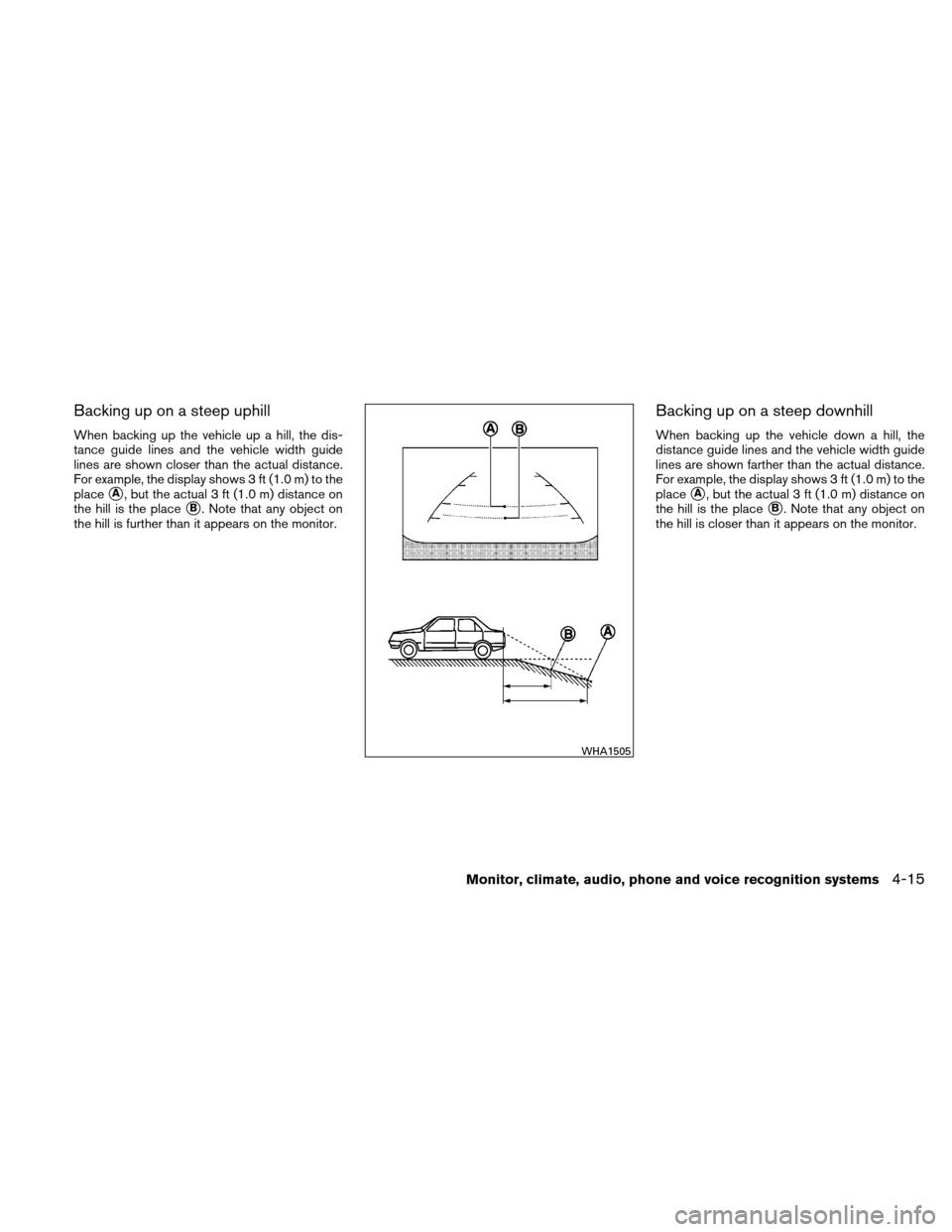 NISSAN ALTIMA COUPE 2011 D32 / 4.G Owners Manual Backing up on a steep uphill
When backing up the vehicle up a hill, the dis-
tance guide lines and the vehicle width guide
lines are shown closer than the actual distance.
For example, the display sho