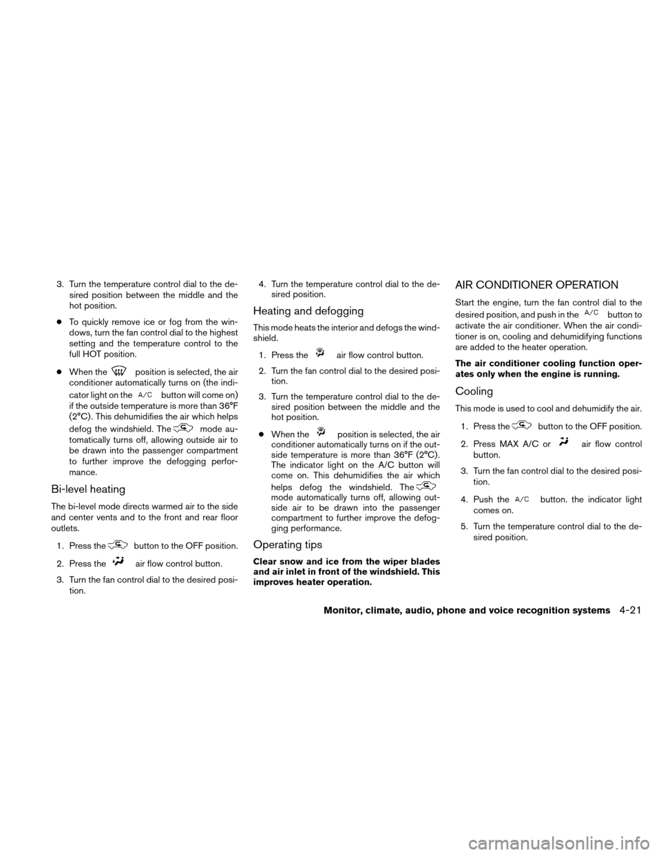 NISSAN ALTIMA COUPE 2011 D32 / 4.G Owners Guide 3. Turn the temperature control dial to the de-sired position between the middle and the
hot position.
● To quickly remove ice or fog from the win-
dows, turn the fan control dial to the highest
set