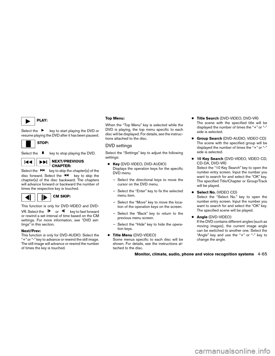 NISSAN ALTIMA COUPE 2011 D32 / 4.G Owners Manual PLAY:
Select the
key to start playing the DVD or
resume playing the DVD after it has been paused.
STOP:
Select the
key to stop playing the DVD.
NEXT/PREVIOUS
CHAPTER:
Select the
key to skip the chapte