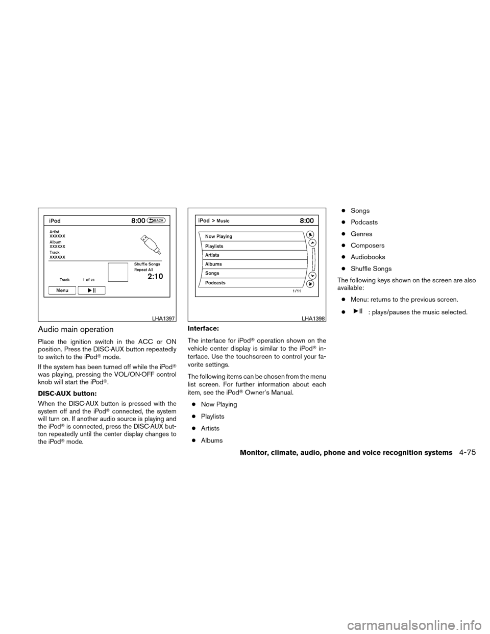 NISSAN ALTIMA COUPE 2011 D32 / 4.G Owners Manual Audio main operation
Place the ignition switch in the ACC or ON
position. Press the DISC·AUX button repeatedly
to switch to the iPodmode.
If the system has been turned off while the iPod
was playin