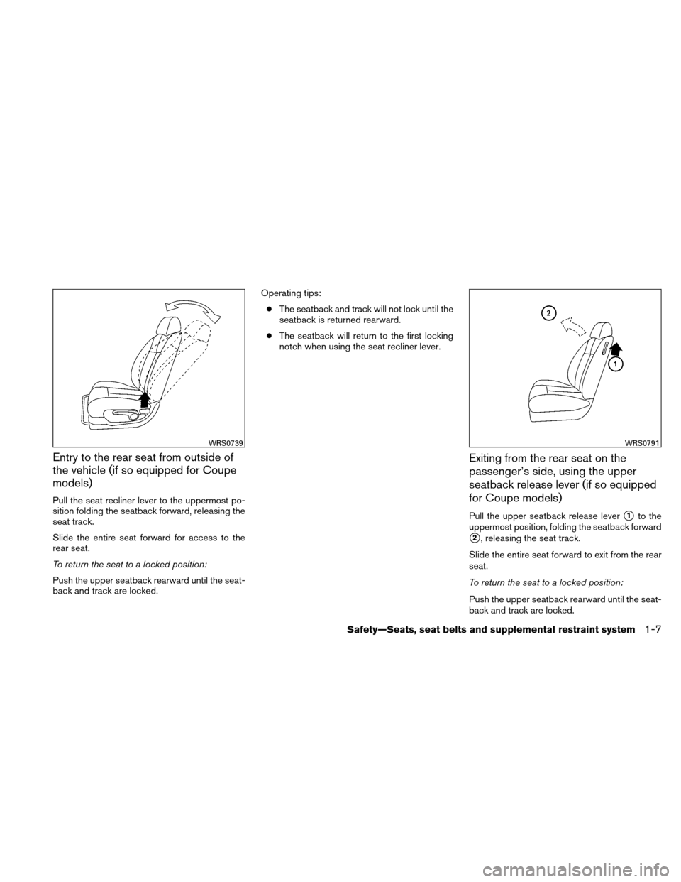 NISSAN ALTIMA COUPE 2011 D32 / 4.G Owners Manual Entry to the rear seat from outside of
the vehicle (if so equipped for Coupe
models)
Pull the seat recliner lever to the uppermost po-
sition folding the seatback forward, releasing the
seat track.
Sl NISSAN ALTIMA COUPE 2011 D32 / 4.G Owners Manual Entry to the rear seat from outside of
the vehicle (if so equipped for Coupe
models)
Pull the seat recliner lever to the uppermost po-
sition folding the seatback forward, releasing the
seat track.
Sl