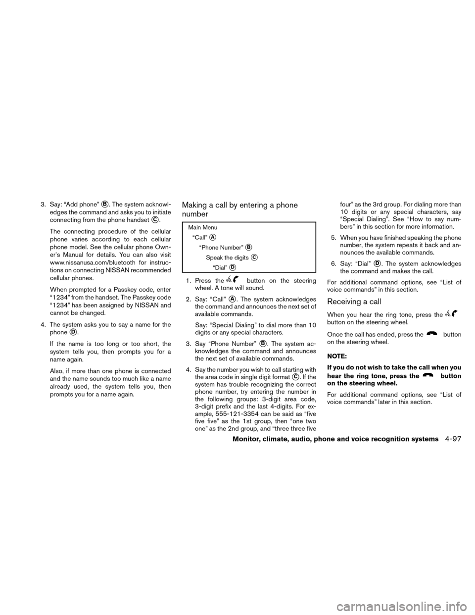 NISSAN ALTIMA COUPE 2011 D32 / 4.G Owners Manual 3. Say: “Add phone”B. The system acknowl-
edges the command and asks you to initiate
connecting from the phone handset
C.
The connecting procedure of the cellular
phone varies according to each 